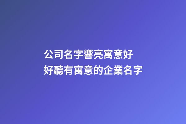 公司名字響亮寓意好 好聽有寓意的企業名字-第1張-公司起名-玄機派
